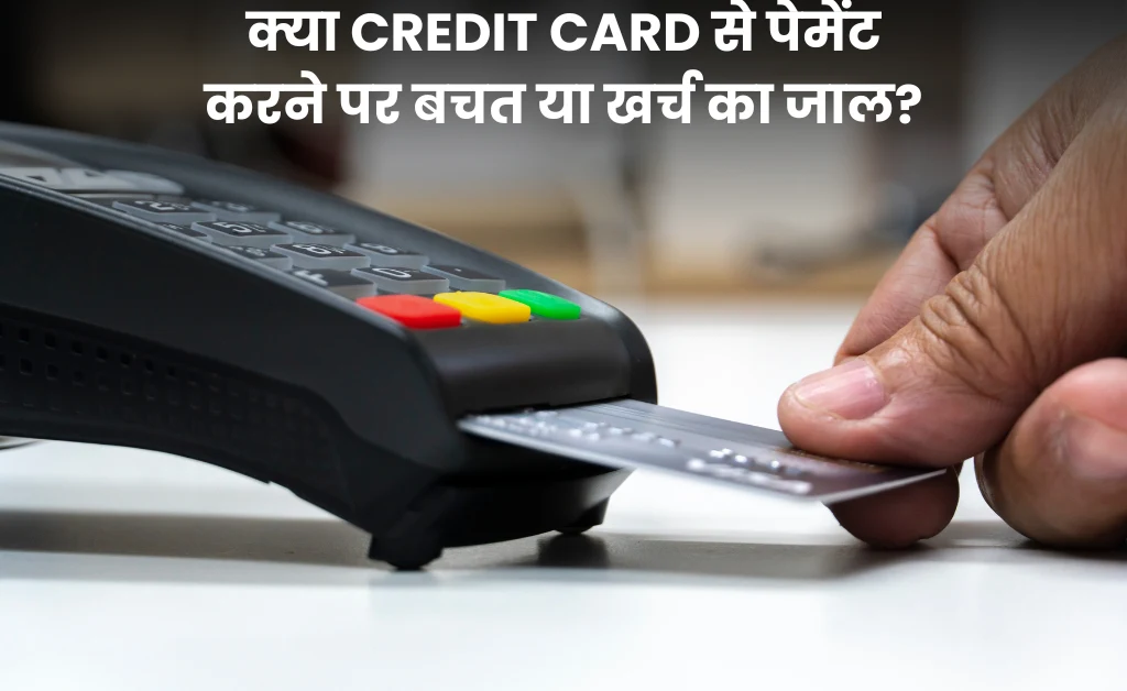 क्या Credit Card से पेमेंट करने पर बचत या खर्च का जाल?