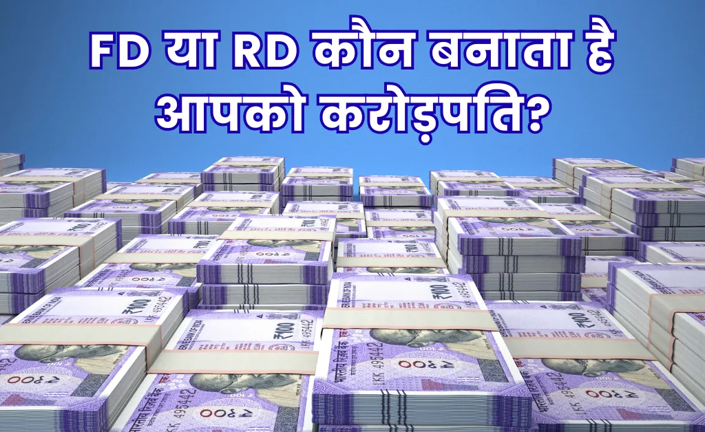 FD या RD कौन बनाता है आपको करोड़पति?