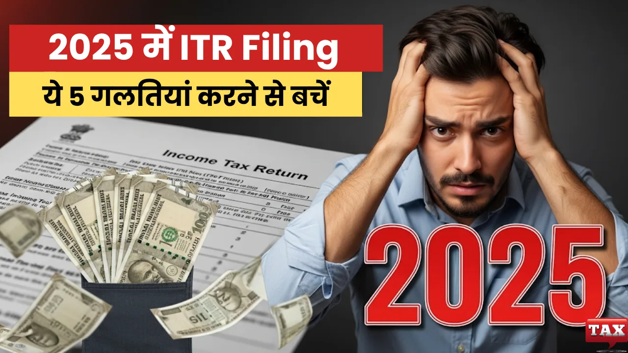 ITR Filing में ये 5 गलतियां कर सकती हैं आपकी जेब खाली! 2025 में कैसे बचें जानिए